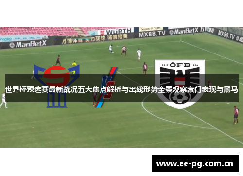 世界杯预选赛最新战况五大焦点解析与出线形势全景观察豪门表现与黑马