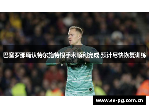 巴塞罗那确认特尔施特根手术顺利完成 预计尽快恢复训练